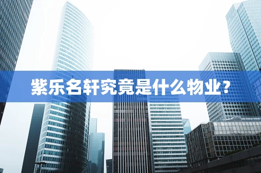 紫乐名轩究竟是什么物业？