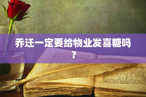 乔迁一定要给物业发喜糖吗？