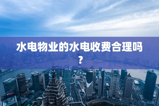 水电物业的水电收费合理吗？