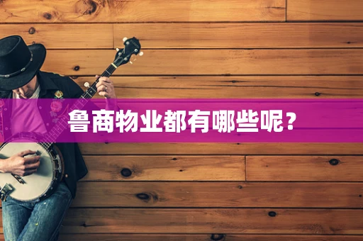 鲁商物业都有哪些呢？