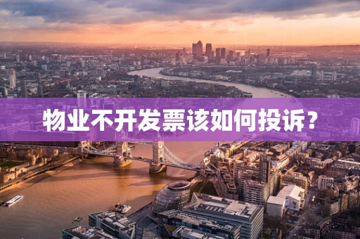 物业不开发票该如何投诉？