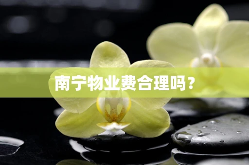 南宁物业费合理吗？