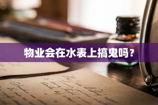 物业会在水表上搞鬼吗？