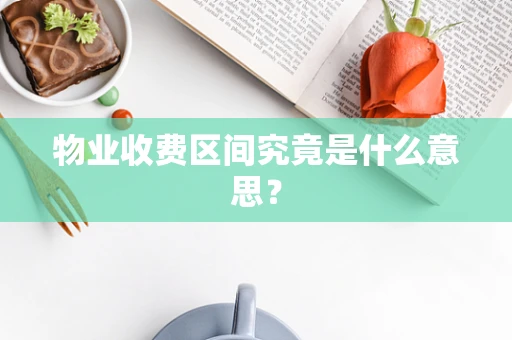 物业收费区间究竟是什么意思？