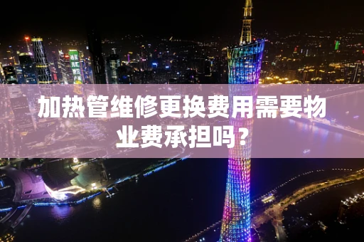 加热管维修更换费用需要物业费承担吗？