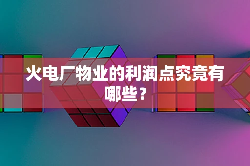 火电厂物业的利润点究竟有哪些？