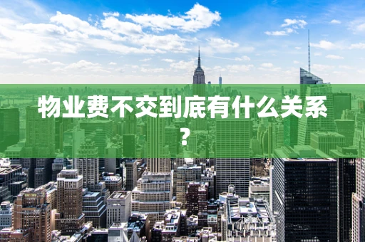 物业费不交到底有什么关系？