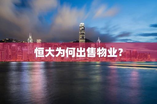 恒大为何出售物业？