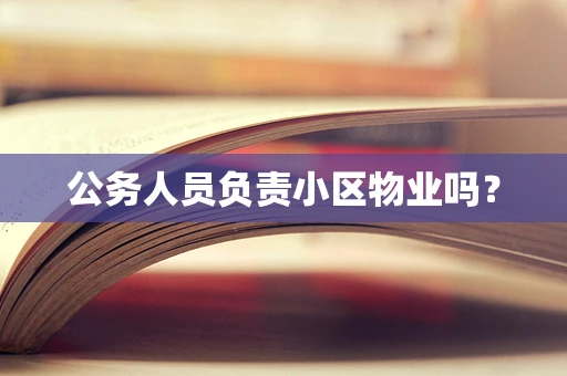 公务人员负责小区物业吗？
