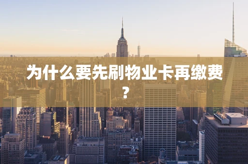 为什么要先刷物业卡再缴费？