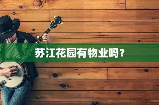 苏江花园有物业吗？