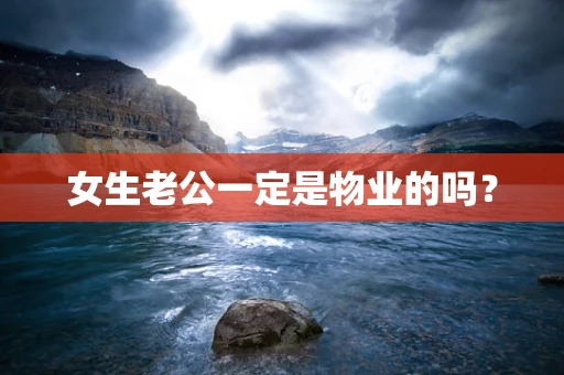 女生老公一定是物业的吗？
