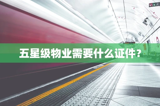 五星级物业需要什么证件？