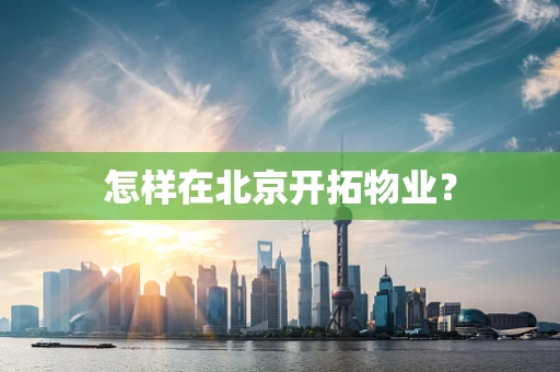 怎样在北京开拓物业？