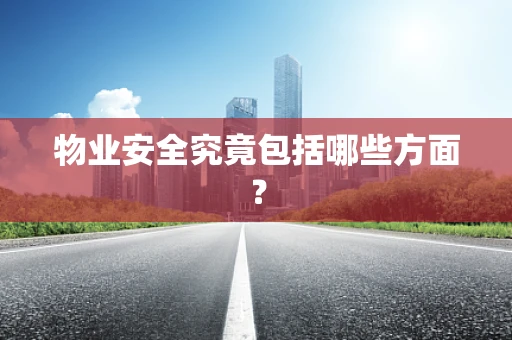 物业安全究竟包括哪些方面？