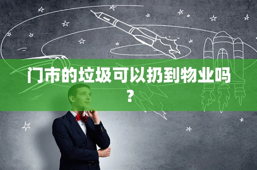 门市的垃圾可以扔到物业吗？