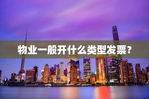 物业一般开什么类型发票？