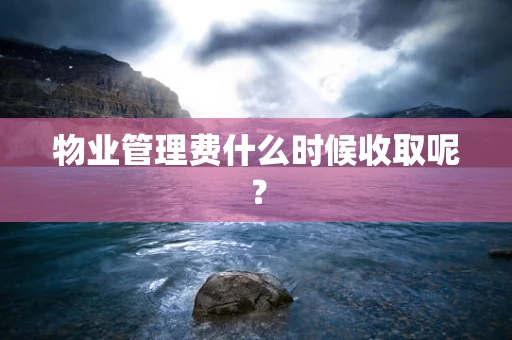 物业管理费什么时候收取呢？