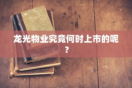 龙光物业究竟何时上市的呢？