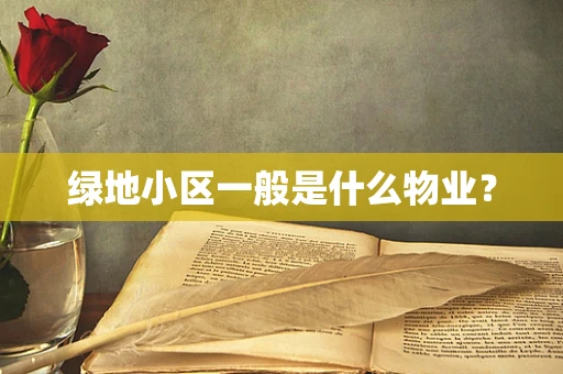 绿地小区一般是什么物业？