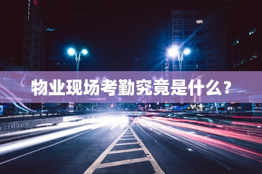 物业现场考勤究竟是什么？
