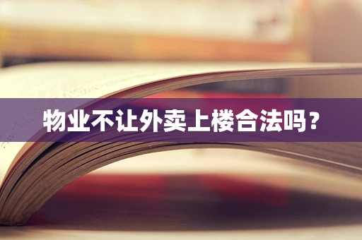 物业不让外卖上楼合法吗？