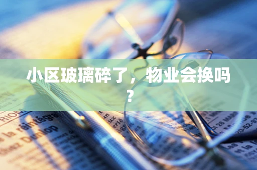 小区玻璃碎了，物业会换吗？
