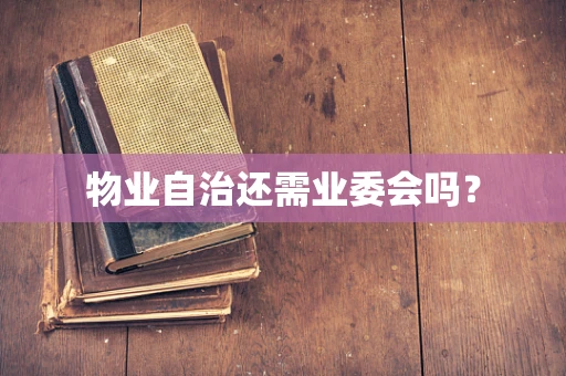 物业自治还需业委会吗？