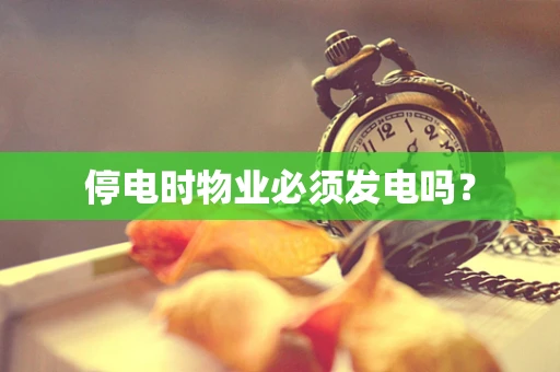 停电时物业必须发电吗？