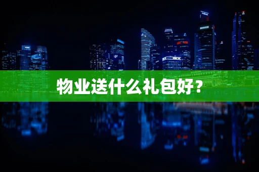 物业送什么礼包好？