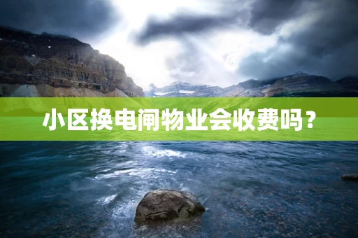 小区换电闸物业会收费吗？