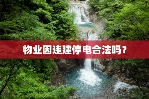 物业因违建停电合法吗？