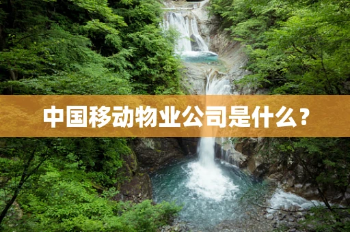 中国移动物业公司是什么？