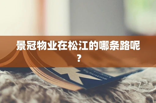 景冠物业在松江的哪条路呢？