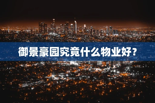 御景豪园究竟什么物业好？