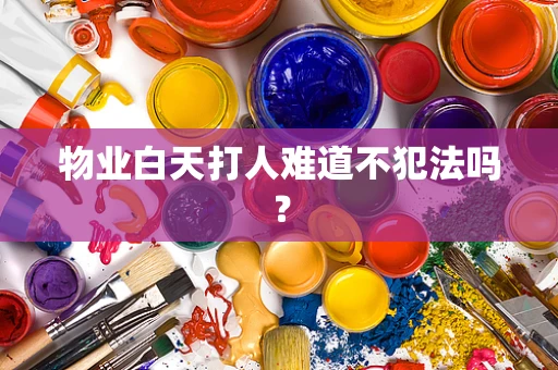 物业白天打人难道不犯法吗？
