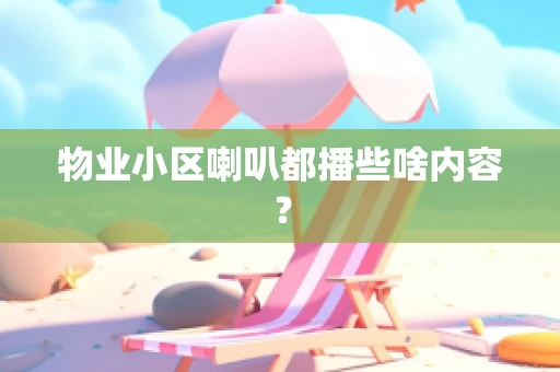 物业小区喇叭都播些啥内容？