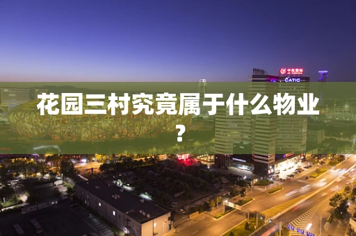 花园三村究竟属于什么物业？