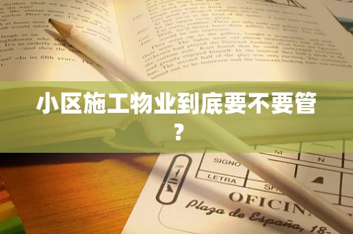 小区施工物业到底要不要管？