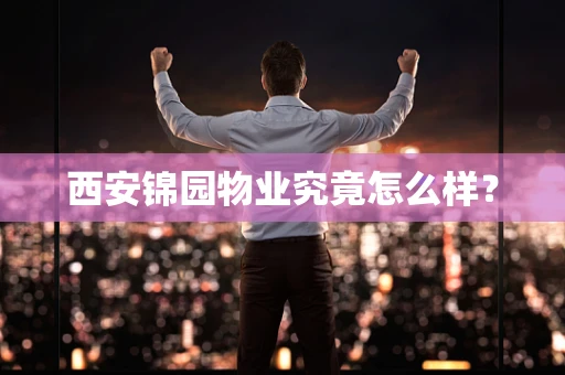 西安锦园物业究竟怎么样？