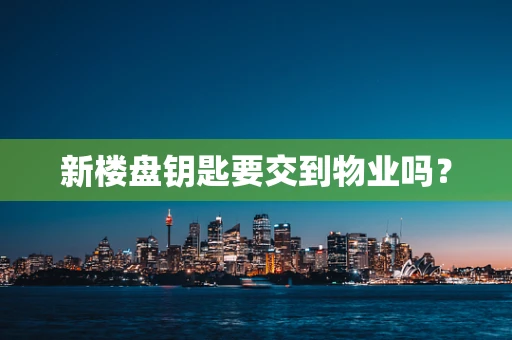 新楼盘钥匙要交到物业吗？