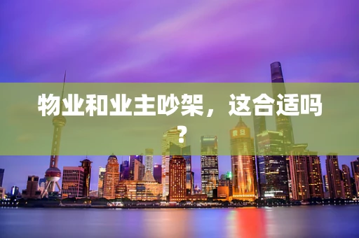 物业和业主吵架，这合适吗？