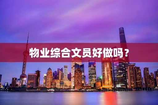 物业综合文员好做吗？