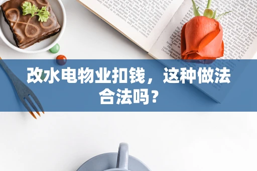 改水电物业扣钱，这种做法合法吗？