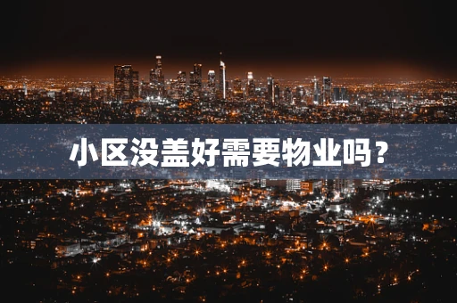 小区没盖好需要物业吗？