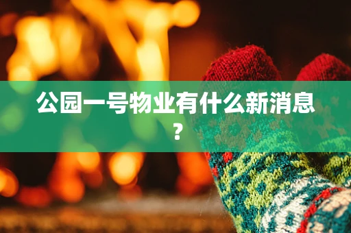 公园一号物业有什么新消息？