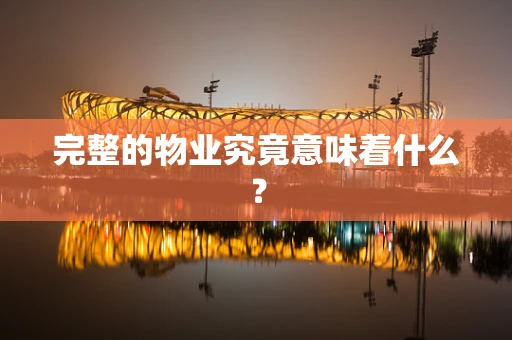 完整的物业究竟意味着什么？
