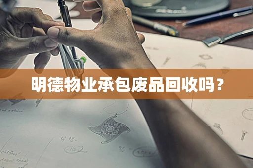 明德物业承包废品回收吗？