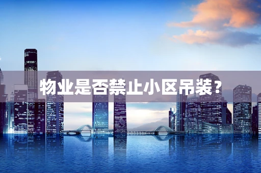 物业是否禁止小区吊装？