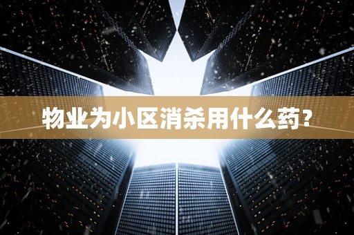 物业为小区消杀用什么药？